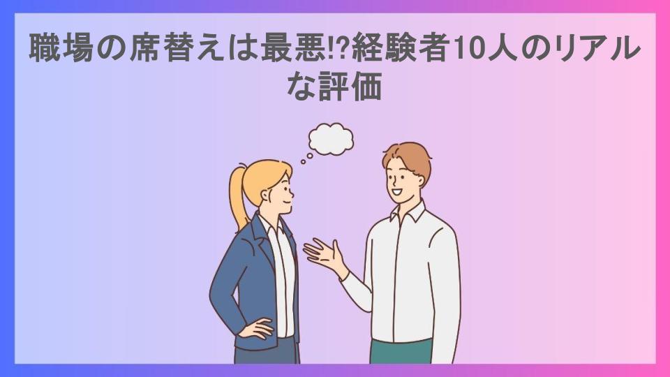 職場の席替えは最悪!?経験者10人のリアルな評価